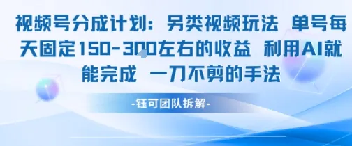 视频号分成另类视频玩法单号每天固定150左右的收益利用AI就能完成一刀不剪的手法_学通网创