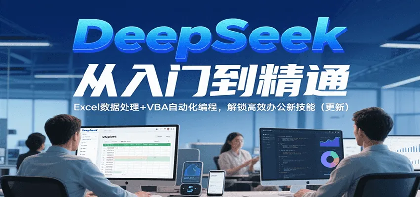 DeepSeek从入门到精通，Excel数据处理+VBA自动化编程，解锁高效办公新技能（更新）_学通网创