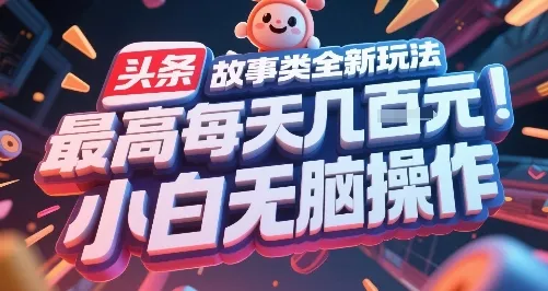 头条故事类全新玩法，最高每天几张，小白无脑操作_学通网创