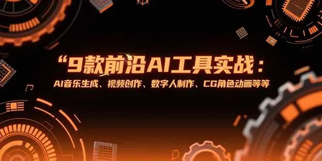 （15431期）9款前沿AI工具实战课：AI音乐生成、视频创作、数字人制作、CG角色动画等等_学通网创