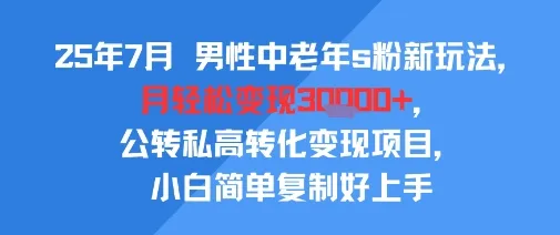 25年7月男性中老年s粉新玩法,月轻松变现3W+,公转私高转化变现项目,小白简单复制好上手_学通网创