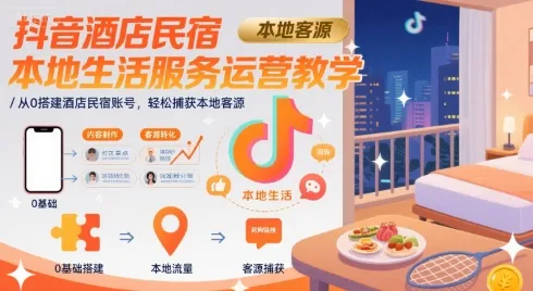抖音酒店民宿本地生活服务运营教学，从0搭建酒店民宿账号，轻松捕获本地客源_学通网创