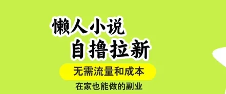 懒人小说自撸拉新，无需流量，一个账号一条作品就可以打爆收益，在家也能轻松做的副业【揭秘】_学通网创