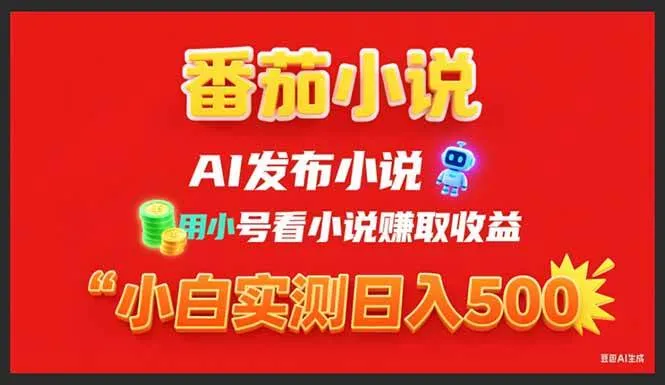 （15705期）稳定3年番茄小说AI写小说赚取稿费，用小号看小说赚取收益，小白单日500+_学通网创