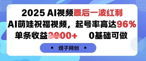 2025AI视频最后一波红利，AI萌娃祝福视频，起号率高达96%，单条收益1k+，0基础可做_学通网创