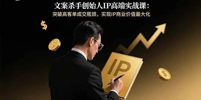 （15797期）文案杀手创始人IP高端实战课：突破高客单成交瓶颈，实现IP商业价值最大化_学通网创