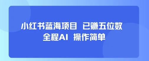 小红书蓝海项目,全程AI,操作简单,已挣五位数_学通网创