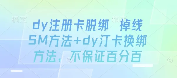 dy注册卡脱绑 掉线SM方法+dy汀卡换绑方法，不保证百分百_学通网创