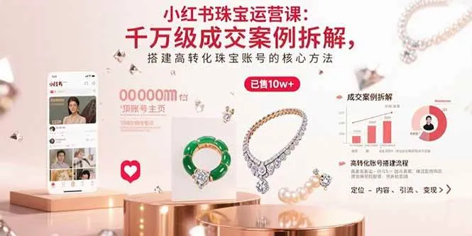 (15742期)小红书珠宝运营课:千万级成交案例拆解,搭建高转化珠宝账号的核心方法_学通网创