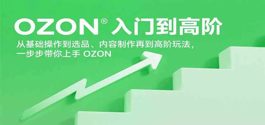 OZON入门到高阶，从基础操作到选品、内容制作再到高阶玩法，一步步带你上手OZON_学通网创