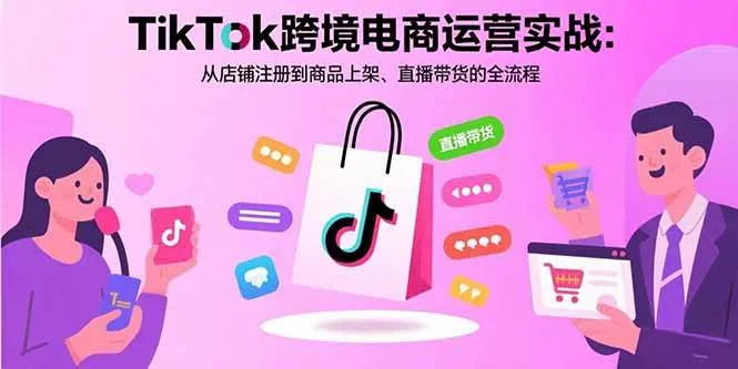 （15808期）TikTok跨境电商运营实战：从店铺注册到商品上架、直播带货的全流程_学通网创