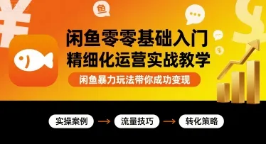 闲鱼零基础入门精细化运营实战教学，闲鱼暴力玩法带你成功变现_学通网创