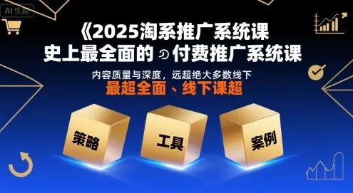 2025淘系推广系统课，史上最全面的付费推广系统课，内容质量与深度，远超绝大多数线下课_学通网创