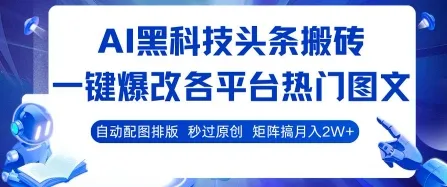 AI黑科技头条搬砖，一键爆改各平台热门图文 自动配图排版，秒过原创，矩阵搞月入2W+【揭秘】_学通网创