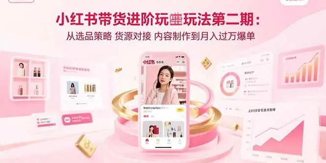 （15719期）小红书带货进阶玩法第二期：从选品策略 货源对接 内容制作到月入过万爆单_学通网创