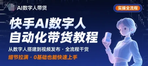 快手AI数字人自动化视频带货实操全流程，干货满满，细节拉满_学通网创