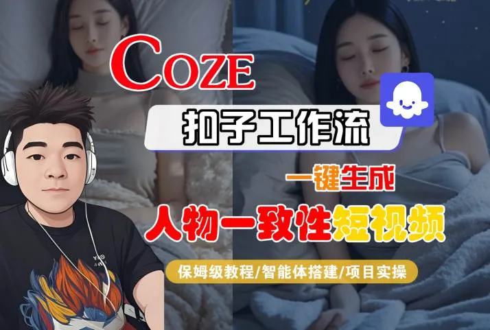 COZE扣子工作流一键生成人物一致性短视频，保姆级教程-智能体搭建-项目实操_学通网创