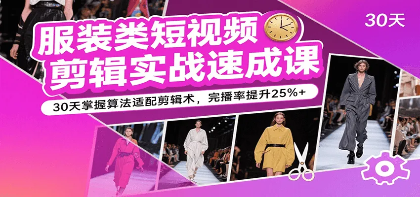 服装类短视频剪辑实战速成课,30天掌握算法适配剪辑术,完播率提升25%+_学通网创