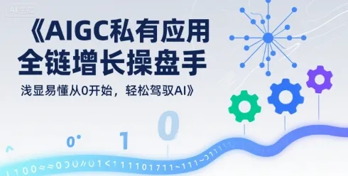 AIGC私有化应用全链增长操盘手，浅显易懂从0开始，轻松驾驭AI_学通网创