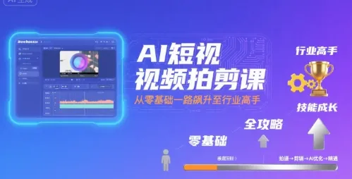 AI短视频拍剪课，全攻略到精通，带你从零基础一路飙升至行业高手_学通网创
