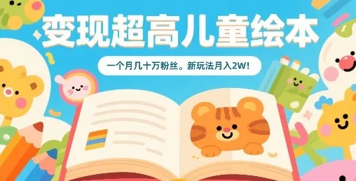 变现超高儿童绘本，一个月几十万粉丝，新玩法月入2W_学通网创