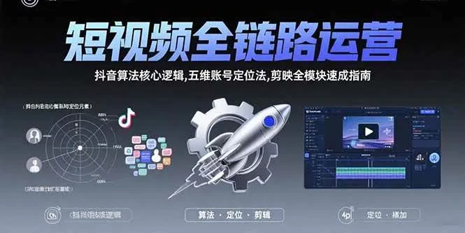 (15580期)短视频全链路运营:抖音算法核心逻辑,五维账号定位法,剪映全模块速成指南_学通网创