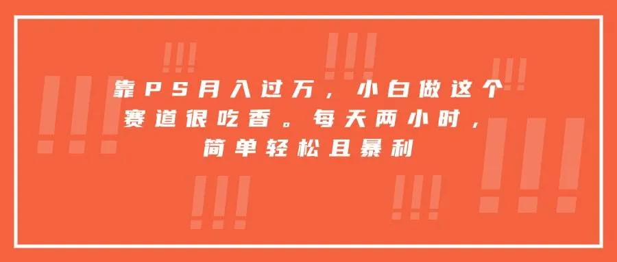 （15764期）靠PS月入过万，小白做这个赛道很吃香。每天两小时，简单轻松且暴利_学通网创