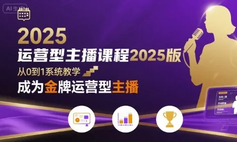 运营型主播课程2025版,从0到1教你成为金牌运营型主播_学通网创