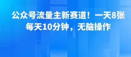 公众号流量主新赛道！一天8张，每天10分钟，无脑操作_学通网创