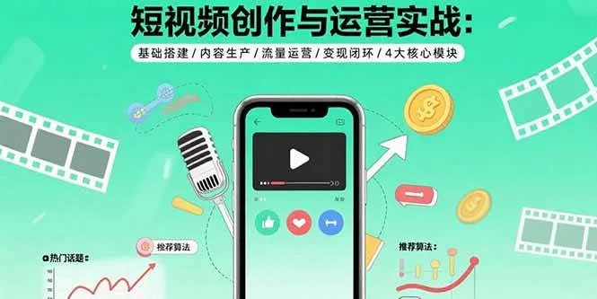 （15819期）短视频创作与运营实战：基础搭建/内容生产/流量运营/变现闭环/4大核心模块_学通网创