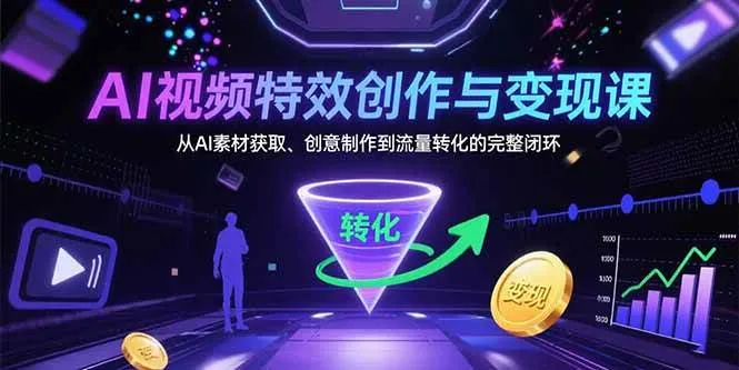 （15587期）AI视频特效创作与变现课：从AI素材获取、创意制作到流量转化的完整闭环_学通网创