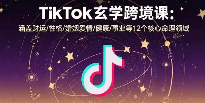 (15713期)TikTok玄学跨境课:涵盖财运/性格/婚姻爱情/健康/事业等12个核心命理领域_学通网创