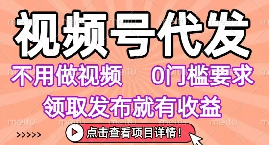 视频号代发，不用剪辑不用做视频，0门槛要求，领取发布就有收益，任务没有无上限，小白轻松上手【揭秘】_学通网创
