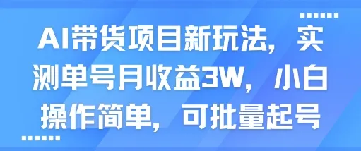 AI带货项目新玩法,实测单号月收益3W,小白操作简单,可批量起号_学通网创