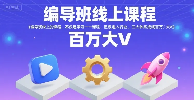 编导班线上课程，不仅是学习一门课程，更是进入一个行业，三大体系成就百万大V_学通网创