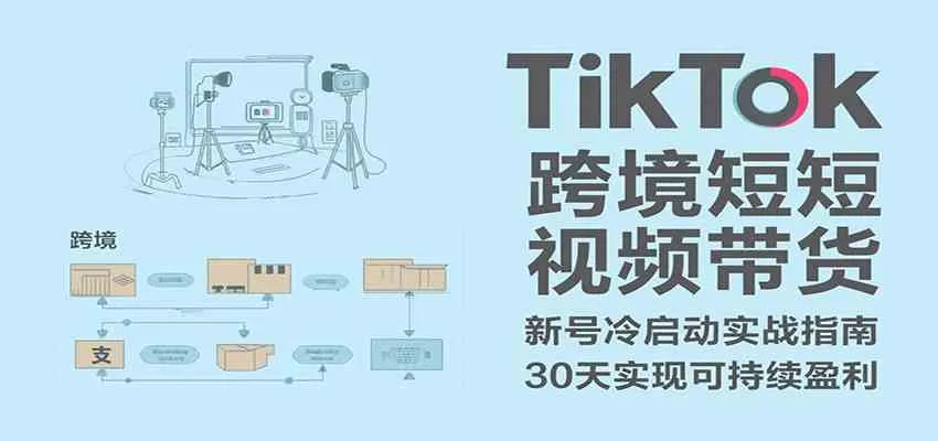 TikTok跨境短视频带货,30天攻克新号冷启动、0-1实现跨境可持续盈利_学通网创