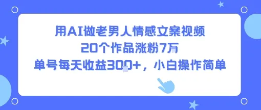 用AI做老男人情感文案视频，20个作品涨粉7W，单号每天收益3张+，小白操作简单_学通网创