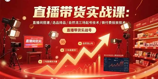 （15729期）直播带货实战课：直播间搭建/选品排品/自然流三场起号技术/微付费投放技术_学通网创