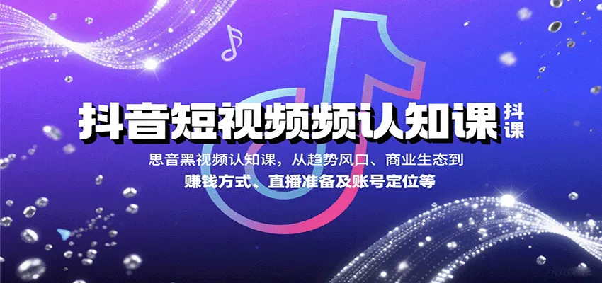 抖音短视频认知课，从趋势风口、商业生态到赚钱方式、直播准备及账号定位等_学通网创