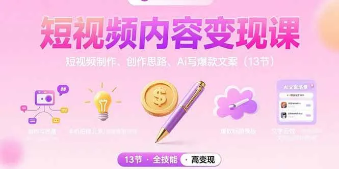 （15581期）短视频内容变现课：短视频制作、创作思路、Ai写爆款文案（13节）_学通网创