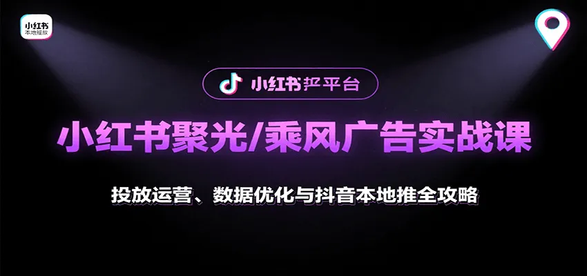 小红书聚光/乘风广告实战课：投放运营、数据优化与抖音本地推全攻略_学通网创