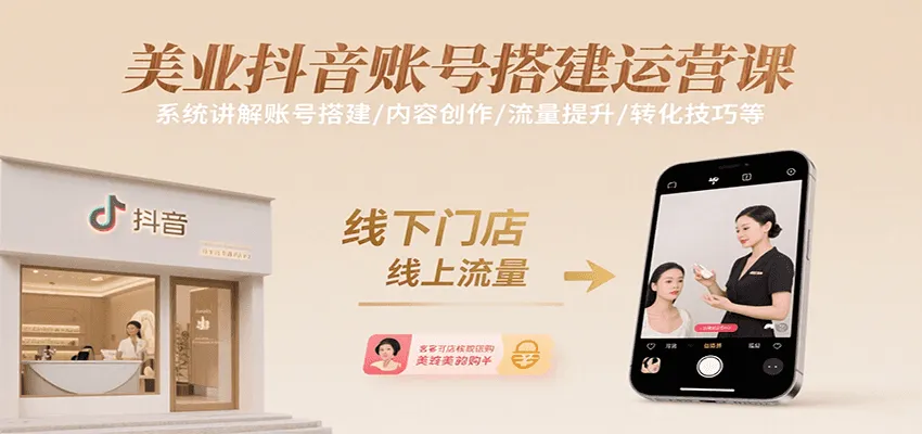 美业抖音账号搭建运营课，系统讲解账号搭建/内容创作/流量提升/转化技巧等_学通网创