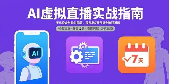 （15835期）AI虚拟直播实战指南，手机设备与软件配置，零基础7天开播全流程拆解_学通网创