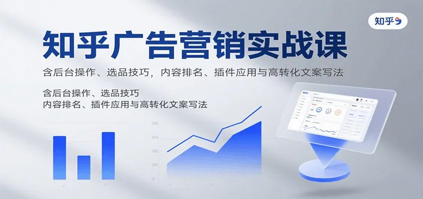 知乎广告营销实战课，含后台操作、选品技巧，内容排名、插件应用与高转化文案写法_学通网创