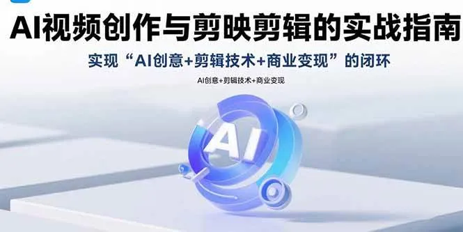(15738期)AI视频创作与剪映剪辑的实战指南,实现AI创意+剪辑技术+商业变现的闭环_学通网创
