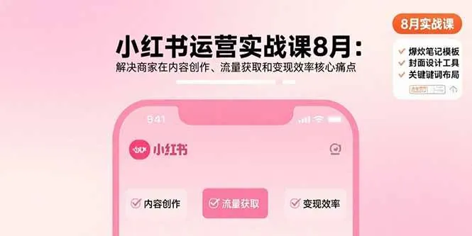 (15822期)小红书运营实战课8月:解决商家在内容创作、流量获取和变现效率核心痛点_学通网创