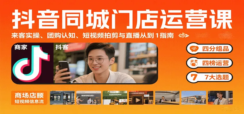 抖音同城门店运营课：来客实操、团购认知、短视频拍剪与直播从0到1指南_学通网创