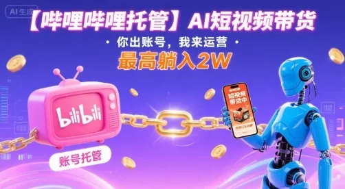 【哔哩哔哩托管】AI短视频带货，你出账号，我来运营，最高躺入2W【揭秘】_学通网创