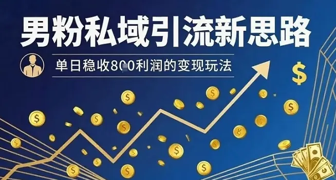 男粉私域引流新思路，单日稳收8张利润的变现玩法_学通网创