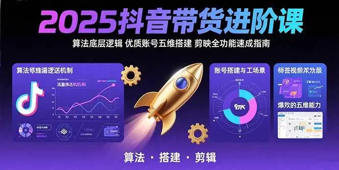 （15571期）2025抖音带货进阶课：算法底层逻辑,优质账号五维搭建,剪映全功能速成指南_学通网创
